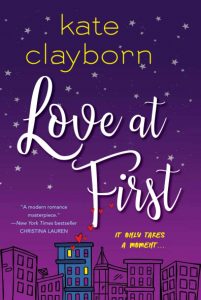 A blue and purple book cover with  Kate Clayborn in yellow print and Love at First in white script. At the bottom is a skyline of Chicago with one building with more detail than the rest -- a blue facade, lit windows, and red hearts floating up. The tag line says, "It only takes a moment."